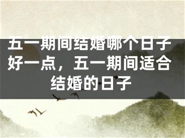 五一期间结婚哪个日子好一点，五一期间适合结婚的日子