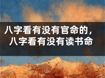 八字看有没有官命的，八字看有没有读书命