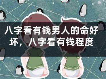 八字看有钱男人的命好坏，八字看有钱程度