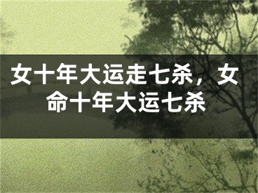 女十年大运走七杀，女命十年大运七杀