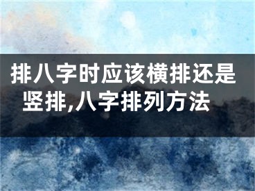 排八字时应该横排还是竖排,八字排列方法