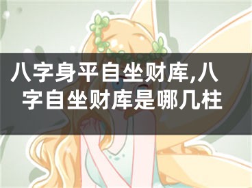 八字身平自坐财库,八字自坐财库是哪几柱