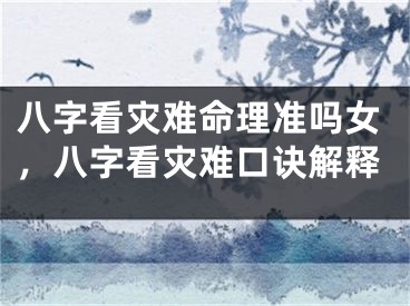 八字看灾难命理准吗女，八字看灾难口诀解释
