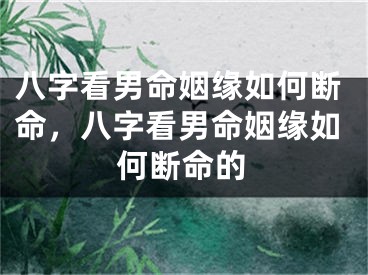 八字看男命姻缘如何断命，八字看男命姻缘如何断命的