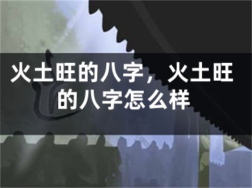 火土旺的八字，火土旺的八字怎么样