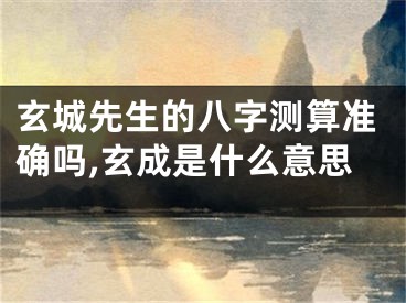 玄城先生的八字测算准确吗,玄成是什么意思