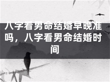 八字看男命结婚早晚准吗，八字看男命结婚时间