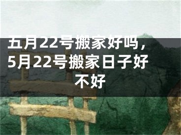 五月22号搬家好吗，5月22号搬家日子好不好