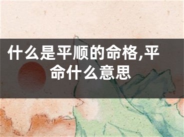 什么是平顺的命格,平命什么意思