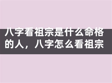 八字看祖宗是什么命格的人，八字怎么看祖宗