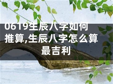 0619生辰八字如何推算,生辰八字怎么算最吉利