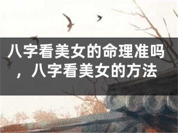 八字看美女的命理准吗，八字看美女的方法