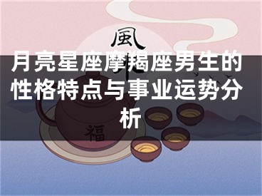月亮星座摩羯座男生的性格特点与事业运势分析