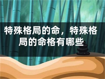 特殊格局的命，特殊格局的命格有哪些