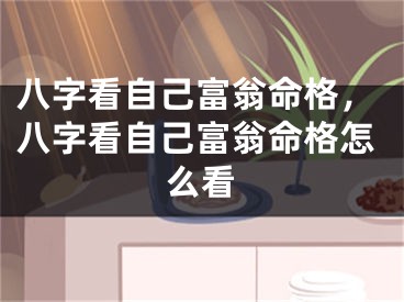 八字看自己富翁命格，八字看自己富翁命格怎么看