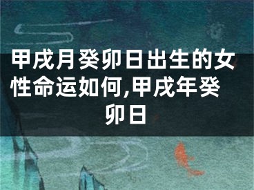 甲戌月癸卯日出生的女性命运如何,甲戌年癸卯日
