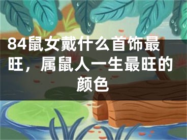 84鼠女戴什么首饰最旺，属鼠人一生最旺的颜色
