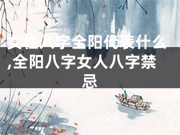 女性八字全阳代表什么,全阳八字女人八字禁忌