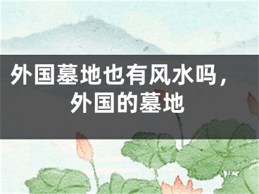 外国墓地也有风水吗，外国的墓地