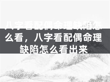 八字看配偶命理缺陷怎么看，八字看配偶命理缺陷怎么看出来