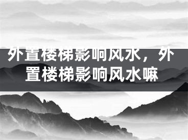 外置楼梯影响风水，外置楼梯影响风水嘛