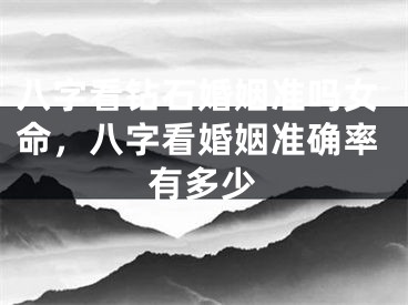八字看钻石婚姻准吗女命，八字看婚姻准确率有多少