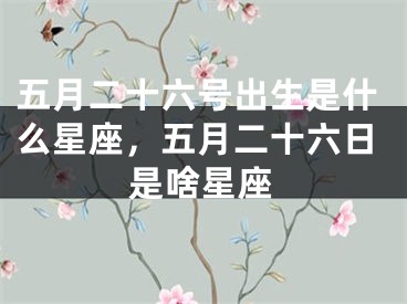 五月二十六号出生是什么星座，五月二十六日是啥星座