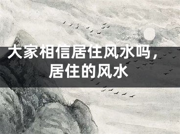 大家相信居住风水吗，居住的风水