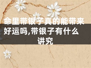 命里带银子真的能带来好运吗,带银子有什么讲究