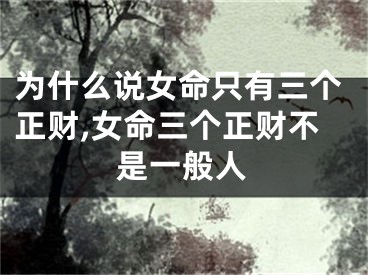 为什么说女命只有三个正财,女命三个正财不是一般人