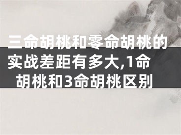 三命胡桃和零命胡桃的实战差距有多大,1命胡桃和3命胡桃区别