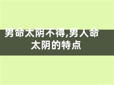 男命太阴不得,男人命太阴的特点