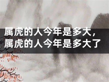 属虎的人今年是多大，属虎的人今年是多大了