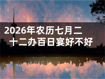 2026年农历七月二十二办百日宴好不好