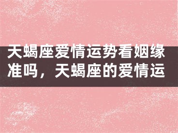 天蝎座爱情运势看姻缘准吗，天蝎座的爱情运