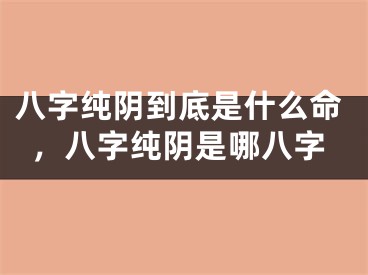 八字纯阴到底是什么命，八字纯阴是哪八字