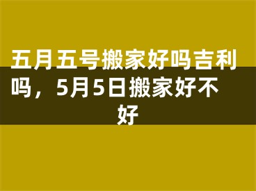 五月五号搬家好吗吉利吗，5月5日搬家好不好