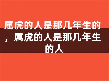 属虎的人是那几年生的，属虎的人是那几年生的人