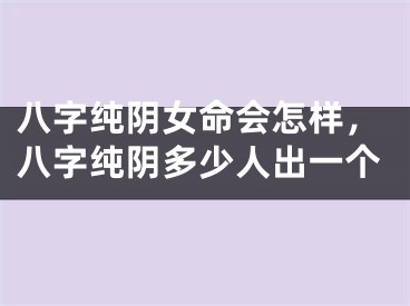 八字纯阴女命会怎样，八字纯阴多少人出一个