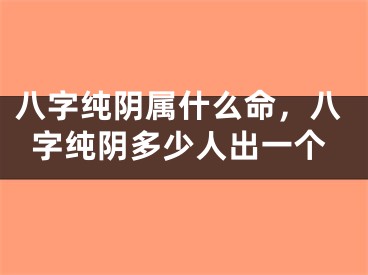 八字纯阴属什么命，八字纯阴多少人出一个