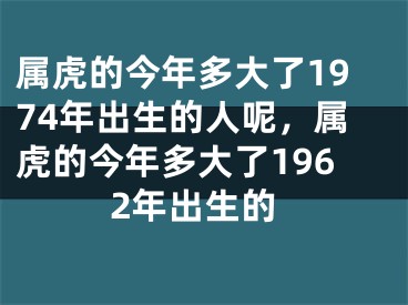 属虎的今年多大了1974年出生的人呢,属虎的今年多大了1962年出生的