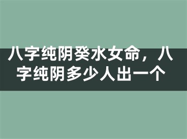八字纯阴癸水女命，八字纯阴多少人出一个