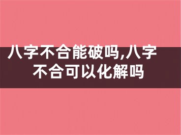 八字不合能破吗,八字不合可以化解吗