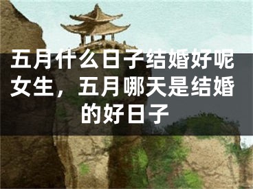 五月什么日子结婚好呢女生，五月哪天是结婚的好日子
