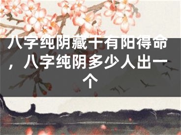 八字纯阴藏干有阳得命，八字纯阴多少人出一个