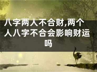 八字两人不合财,两个人八字不合会影响财运吗