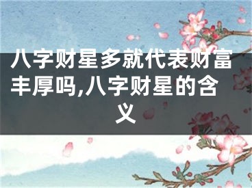 八字财星多就代表财富丰厚吗,八字财星的含义