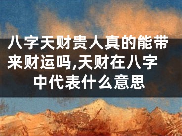 八字天财贵人真的能带来财运吗,天财在八字中代表什么意思