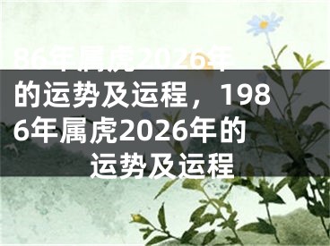 86年属虎2026年的运势及运程，1986年属虎2026年的运势及运程