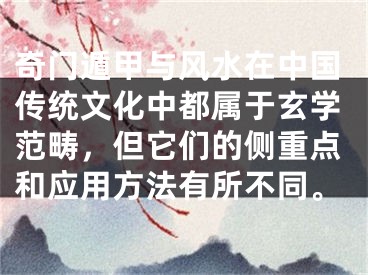 奇门遁甲与风水在中国传统文化中都属于玄学范畴，但它们的侧重点和应用方法有所不同。